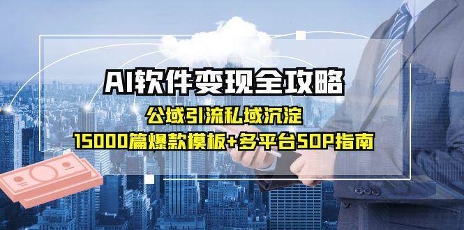 （15046期）AI软件变现全攻略：公域引流私域沉淀，15000篇爆款模板+多平台SOP指南-腾渊网创