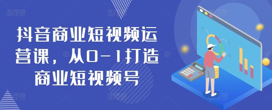 抖音商业短视频运营课，从0-1打造商业短视频号-腾渊网创