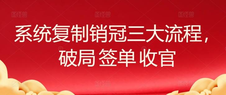系统复制销冠三大流程，破局 签单 收官-腾渊论坛