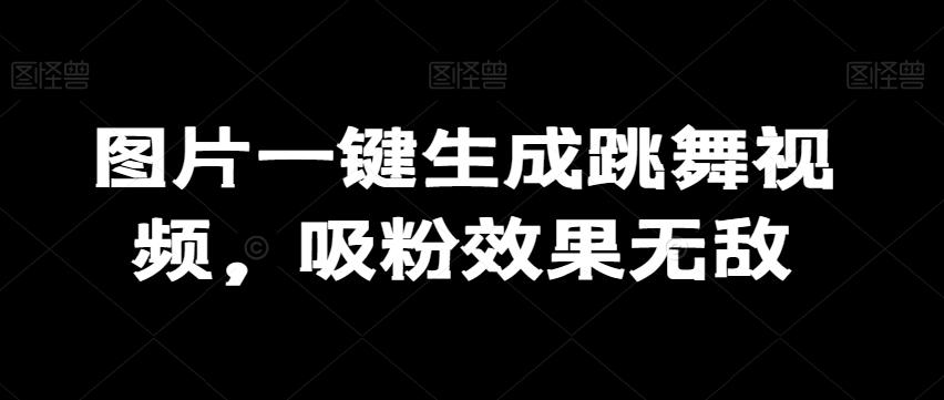 图片一键生成跳舞视频，吸粉效果无敌-腾渊论坛