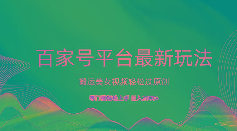 百家号平台搬运美女视频轻松过原创最新玩法，零门槛轻松上手，日入2000+ 可批量-腾渊论坛