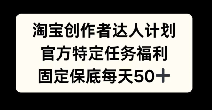 淘宝创作者达人计划，官方特定任务福利，固定保底每天50+【揭秘】-腾渊网创