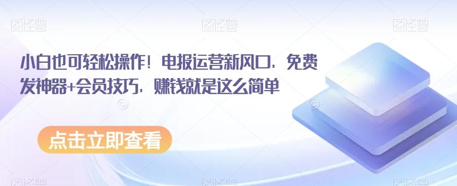 小白也可轻松操作！电报运营新风口，免费发神器+会员技巧，赚钱就是这么简单-腾渊论坛
