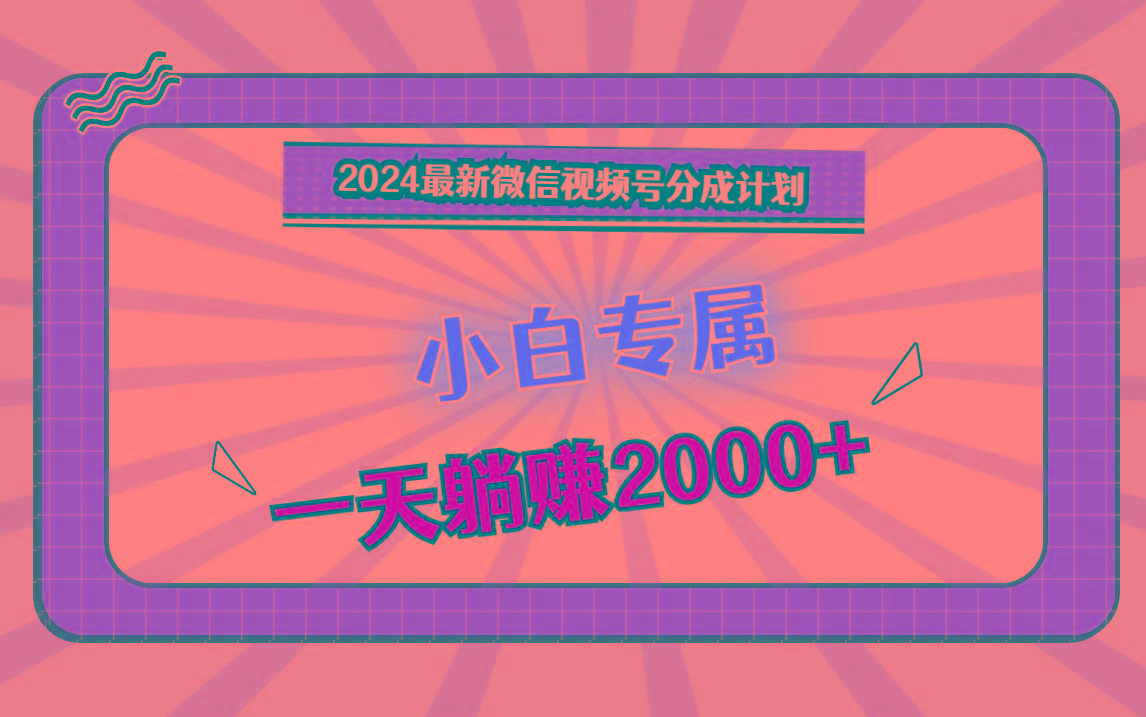 2024最新微信视频号分成计划，对新人友好，一天躺赚2000+-腾渊论坛