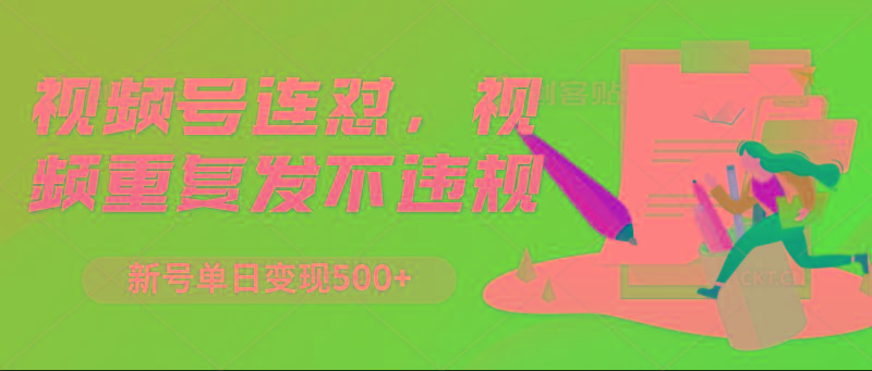 视频号连怼，视频重复发不违规，新号单日变现500+-腾渊网创