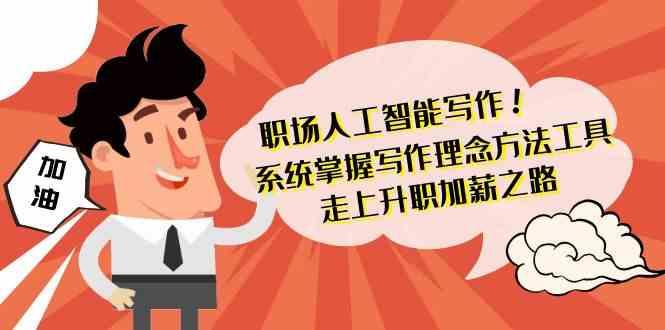 职场人工智能写作-系统掌握写作理念方法工具，走上升职加薪之路(无水印)-腾渊网创