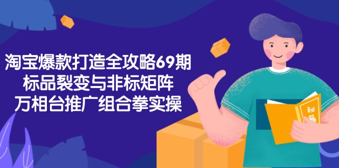 淘宝爆款打造全攻略-69期，标品裂变与非标矩阵，万相台推广组合拳实操-腾渊论坛