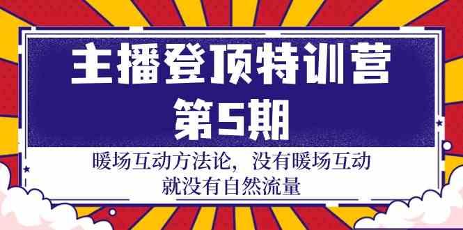 主播登顶特训营第5期：暖场互动方法论 没有暖场互动就没有自然流量(30节)-腾渊网创