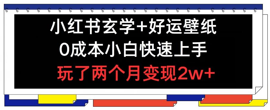 小红书玄学+好运壁纸玩法，0成本小白快速上手，玩了两个月变现2w+ 【揭秘】-腾渊网创