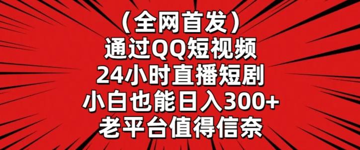 全网首发，通过QQ短视频24小时直播短剧，小白也能日入300+【揭秘】-腾渊网创
