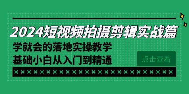 2024短视频拍摄剪辑实操篇，学就会的落地实操教学，基础小白从入门到精通-腾渊论坛