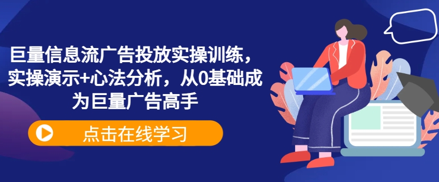巨量信息流广告投放实操训练，实操演示+心法分析，从0基础成为巨量广告高手-腾渊网创