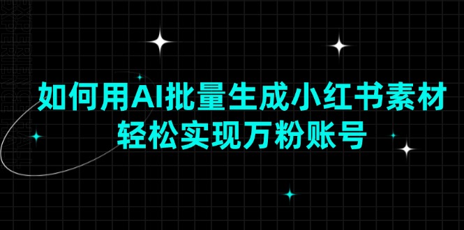如何用AI批量生成小红书素材，轻松实现万粉账号-腾渊网创