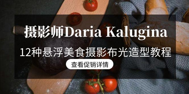 摄影师Daria Kalugina 12种悬浮美食摄影布光造型教程-21节课-中文字幕-腾渊网创