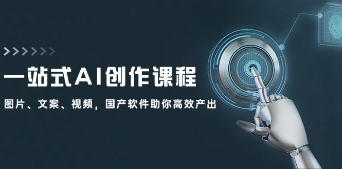 一站式AI创作课程：图片、文案、视频，国产软件助你高效产出-腾渊网创
