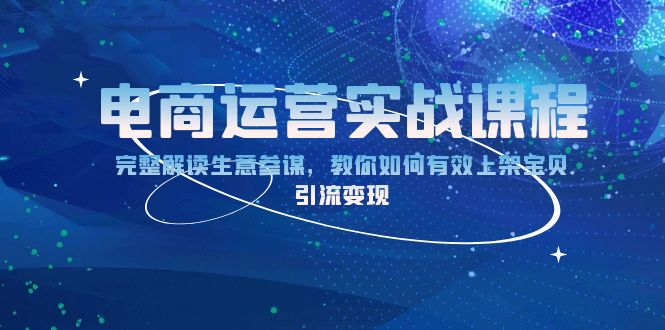 电商运营实战课程：完整解读生意参谋，教你如何有效上架宝贝，引流变现-腾渊论坛