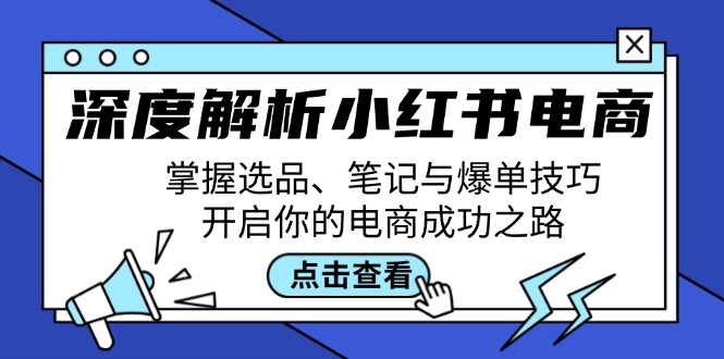 深度解析小红书电商：掌握选品、笔记与爆单技巧，开启你的电商成功之路-腾渊网创