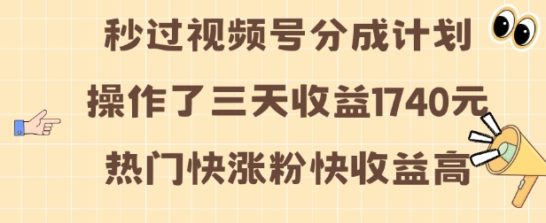 视频号分成计划操作了三天收益1740元 这类视频很好做，热门快涨粉快收益高【揭秘】-腾渊网创