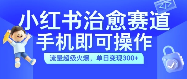 小红书治愈视频赛道，手机即可操作，流量超级火爆，单日变现300+【揭秘】-腾渊论坛