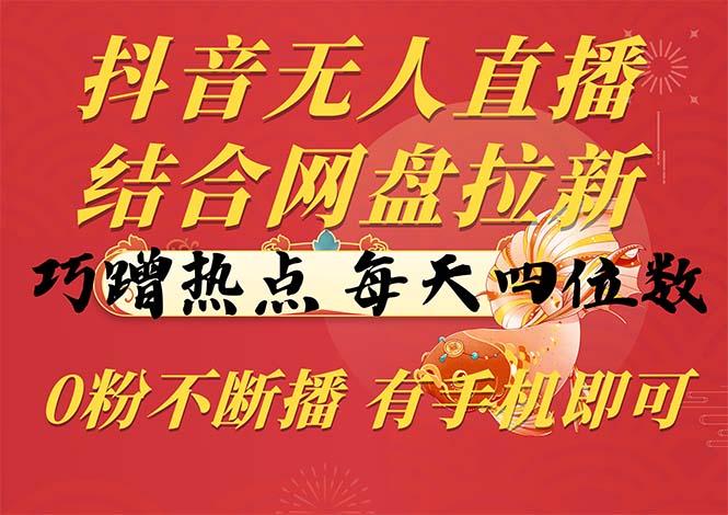 抖音无人直播，结合网盘拉新，巧蹭热点，每天四位数，0粉不断播，有手...-腾渊网创