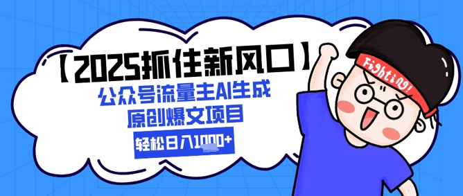 【2025抓住新风口】公众号流量主AI生成原创爆文项目，新手小白轻松日入1k+-腾渊网创