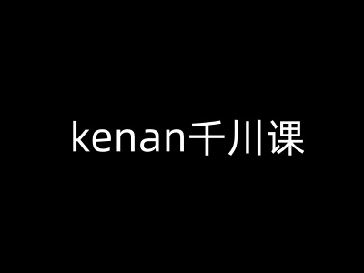 kenan千川课-kenan抖音电商巨量千川教程-腾渊网创