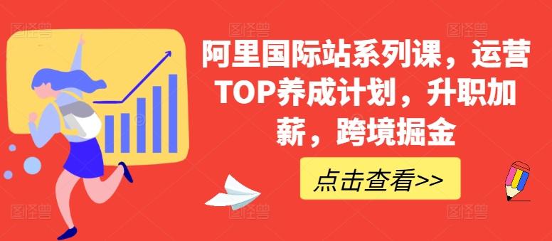 阿里国际站系列课，运营TOP养成计划，升职加薪，跨境掘金-腾渊网创