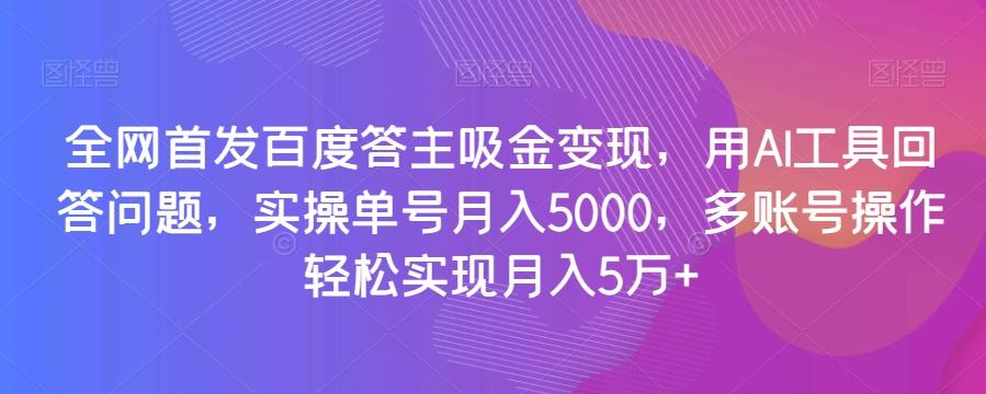 全网首发百度答主吸金变现，用AI工具回答问题，实操单号月入5000，多账号操作轻松实现月入5万+【揭秘】-腾渊论坛