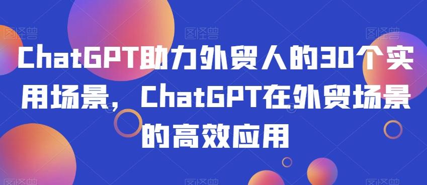 ChatGPT助力外贸人的30个实用场景，ChatGPT在外贸场景的高效应用-腾渊论坛