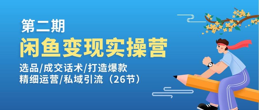 闲鱼变现实操训练营第2期：选品/成交话术/打造爆款/精细运营/私域引流-腾渊论坛