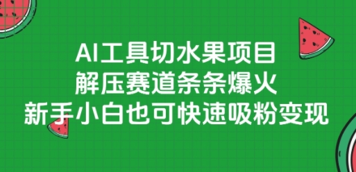 AI工具切水果项目，解压赛道条条爆火，新手小白也可快速吸粉变现-腾渊网创