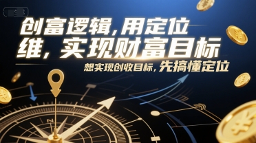 创富逻辑，用定位思维实现财富目标，想实现创收目标，先搞懂定位-腾渊网创