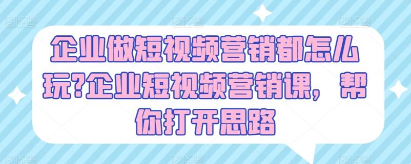 企业做短视频营销都怎么玩?企业短视频营销课，帮你打开思路-腾渊网创