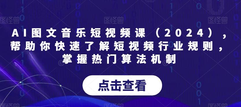 AI图文音乐短视频课(2024),帮助你快速了解短视频行业规则，掌握热门算法机制-腾渊论坛