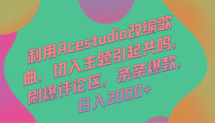 利用Acestudio改编歌曲，切入主题引起共鸣，刷爆评论区，条条爆款，日入2000+-腾渊网创