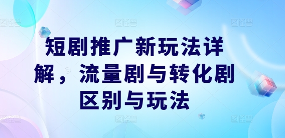 短剧推广新玩法详解，流量剧与转化剧区别与玩法-腾渊论坛