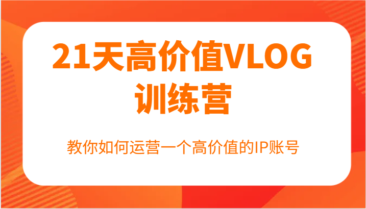 21天高价值VLOG训练营【第一期】，教你如何运营一个高价值的IP账号-腾渊网创