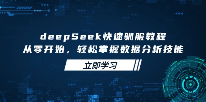 deepSeek快速驯服教程，从零开始，轻松掌握数据分析技能-腾渊网创