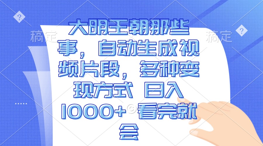 大明王朝那些事，自动生成视频片段，多种变现方式 日入1000+ 看完就会-腾渊网创