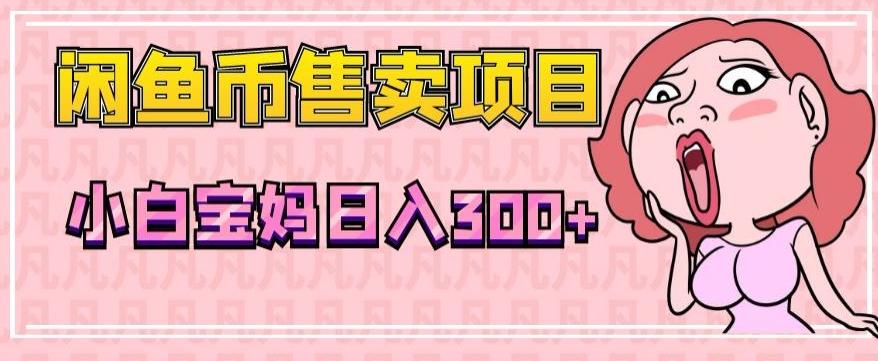 超级简单闲鱼币售卖项目，小白宝妈日入300+-腾渊网创