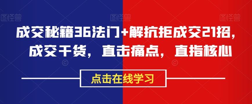 成交秘籍36法门+解抗拒成交21招，成交干货，直击痛点，直指核心-腾渊论坛