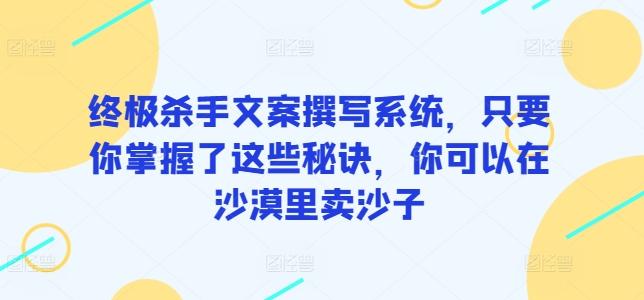 终极杀手文案撰写系统，只要你掌握了这些秘诀，你可以在沙漠里卖沙子-腾渊论坛