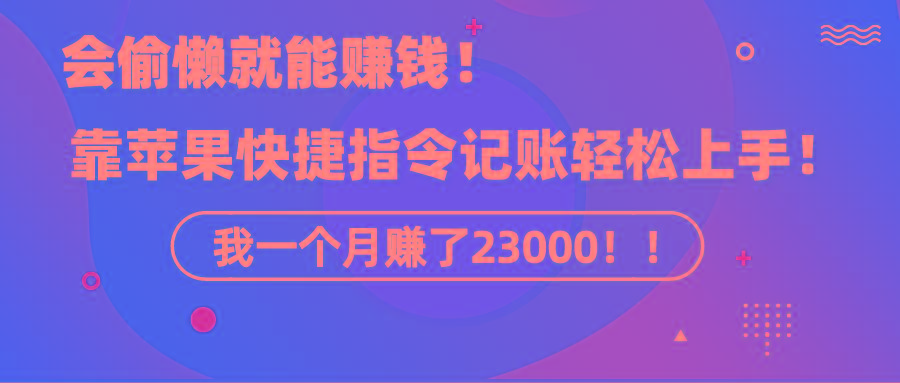 《会偷懒就能赚钱！靠苹果快捷指令自动记账轻松上手，一个月变现23000！》-腾渊网创
