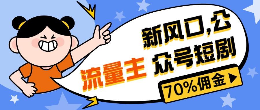 新风口公众号项目， 流量主短剧推广，佣金70%左右，新手小白可上手-腾渊网创