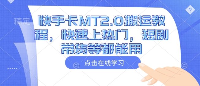 快手卡MT2.0搬运教程，快速上热门，短剧带货等都能用-腾渊网创