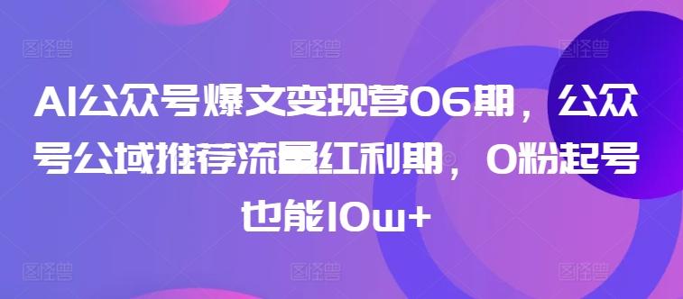 AI公众号爆文变现营06期，公众号公域推荐流量红利期，0粉起号也能10w+-腾渊论坛
