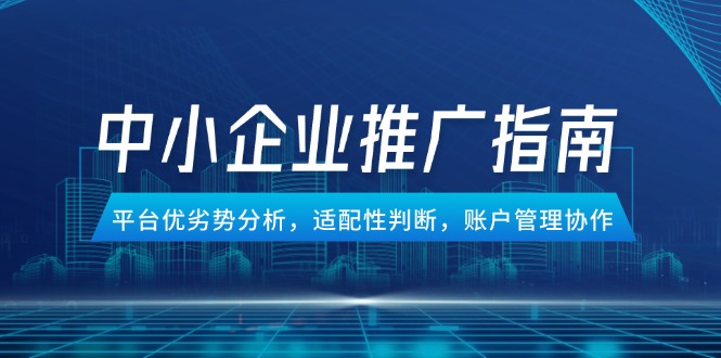 中小企业竞价推广指南，平台优劣势分析，适配性判断，账户管理协作-腾渊网创