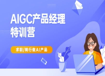 AIGC产品经理特训营-产品经理较教程，求职转行做AI产品-腾渊网创