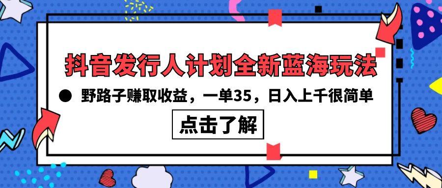 (10067期)抖音发行人计划全新蓝海玩法，野路子赚取收益，一单35，日入上千很简单!-腾渊论坛