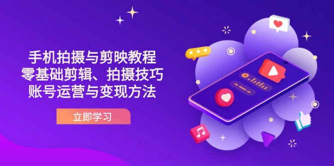 抖音手机拍摄与剪映教程：零基础剪辑、拍摄技巧到账号运营与变现方法-腾渊网创
